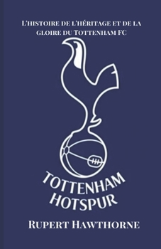 L'histoire de l'héritage et de la gloire du Tottenham FC (Soccer Fan club) (French Edition)