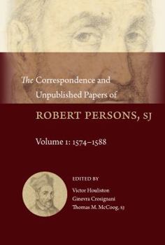 The Correspondence and Unpublished Papers of Robert Persons, Sj: Volume 1: 1574-1588