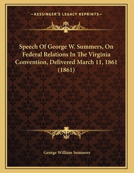 Paperback Speech Of George W. Summers, On Federal Relations In The Virginia Convention, Delivered March 11, 1861 (1861) Book