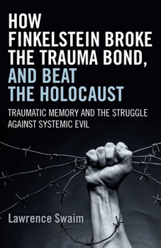 Paperback How Finkelstein Broke the Trauma Bond, and Beat the Holocaust: Traumatic Memory and the Struggle Against Systemic Evil Book