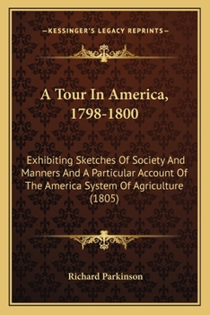 Paperback A Tour In America, 1798-1800: Exhibiting Sketches Of Society And Manners And A Particular Account Of The America System Of Agriculture (1805) Book