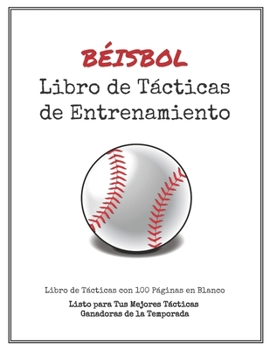Libro de Tácticas de Entrenamiento de Béisbol: 100 Plantillas en Blanco para tus Tácticas Ganadoras, Ejercicios y Entrenamientos en un sólo Cuaderno de Notas (Spanish Edition)
