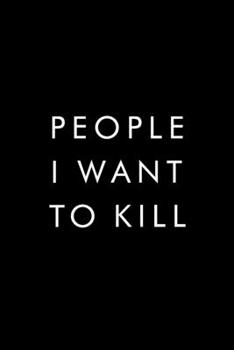 People I Want To Kill: Best Gag Gift, Notebook, Journal, Diary, Doodle Book, 6x9, 110 Pages, White Paper, Funny Gag Gift