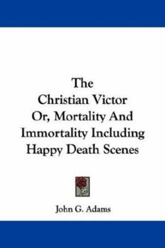 Paperback The Christian Victor Or, Mortality And Immortality Including Happy Death Scenes Book