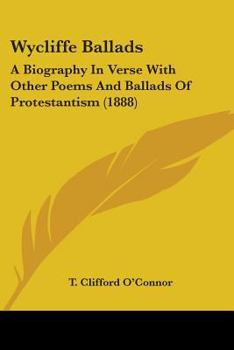 Wycliffe Ballads: A Biography In Verse With Other Poems And Ballads Of Protestantism
