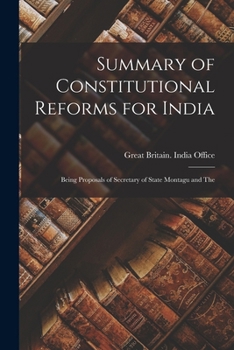 Summary of Constitutional Reforms for India: Being Proposals of Secretary of State Montagu and The
