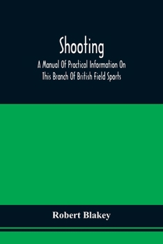 Shooting: A Manual of Practical Information On This Branch of British Field Sports