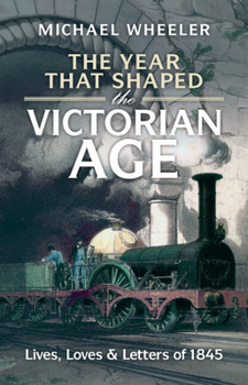 Hardcover The Year That Shaped the Victorian Age: Lives, Loves and Letters of 1845 Book