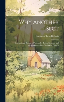 Hardcover Why Another Sect: Containing a Review of Articles by Bishop Simpson and Others On the Free Methodist Church Book