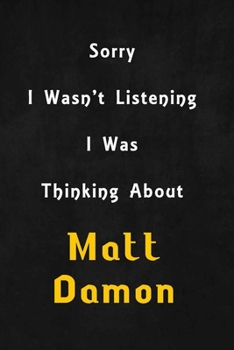 Sorry I wasn't listening, I was thinking about Matt Damon: 6x9 inch lined Notebook/Journal/Diary perfect gift for all men, women, boys and girls who are fans of films, series and Tv shows ...