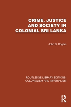 Crime, Justice and Society in Colonial Sri Lanka (Routledge Library Editions: Colonialism and Imperialism)