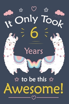 It only Took 6 Years To Be This Awesome!: Llama Journal Notebook for Girls /  6 Year Old Birthday Gift for Girls!