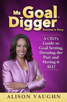 Paperback Ms. Goal Digger: Success is Sexy - A CEO's Guide to Goal Setting, Dressing the Part and Having It All Book