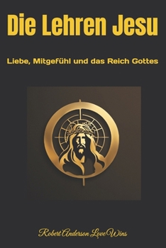Die Lehren Jesu: Liebe, Mitgefühl und das Reich Gottes (Deutsche Übersetzungen) (German Edition)