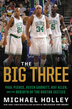 Hardcover The Big Three: Paul Pierce, Kevin Garnett, Ray Allen, and the Rebirth of the Boston Celtics Book