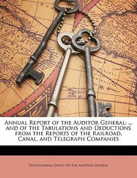 Annual Report Of The Auditor-general And Of The Tabulations And Deductions From The Reports Of The Railroad, Canal, And Telegraph Companies ...