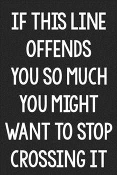 If This Line Offends You So Much You Might Want to Stop Crossing It: College Ruled Notebook | Better Than a Greeting Card | Gag Gifts For People You Love