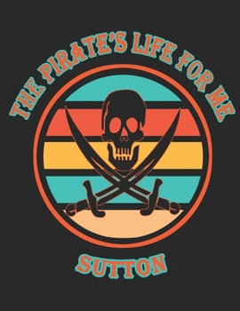 The Pirate's Life For Me Sutton: 8.5x11.  110 page.  College Rule.  Funny Pirate Vintage Skull Crossbone Sword Cover journal composition book (Notebook School Office Supplies) for Boys