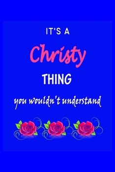 It's A  Christy  Thing You Wouldn't Understand: Christy  First Name Personalized Journal 6x9 Notebook, Wide Ruled (Lined) blank pages Funny  Cover for Girls and Women with Pink Name, Roses, on Blue