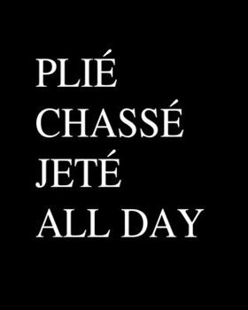 Plie Chasse Jete All Day: Ballet Gift for People Who Love to Dance - Funny Saying of Ballet Terms Black and White Cover Design - Blank Lined Journal or Notebook