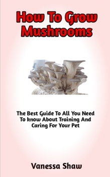 Paperback How To Grow Mushrooms: The Best Step-By-Step Guide On How To Grow Your Own Cannabis Book