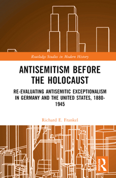 Hardcover Antisemitism Before the Holocaust: Re-Evaluating Antisemitic Exceptionalism in Germany and the United States, 1880-1945 Book