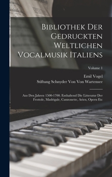 Hardcover Bibliothek Der Gedruckten Weltlichen Vocalmusik Italiens: Aus Den Jahren 1500-1700. Enthaltend Die Litteratur Der Frottole, Madrigale, Canzonette, Ari [German] Book