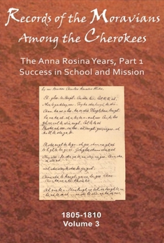 Records of the Moravians Among the Cherokees: Volume Three: The Anna Rosina Years, Part 1, Success in School and Mission, 1805–1810