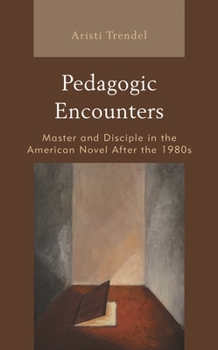 Hardcover Pedagogic Encounters: Master and Disciple in the American Novel After the 1980s Book