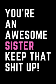 Paperback You're An Awesome Sister Keep That Shit Up!: (Black Matte Cover) College Ruled 6x9 inch lined notebook that makes a Great Gift! Book