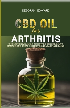 CBD oil for Arthritis: The Definitive Guide on How to Use CBD Oil to Manage and Treat Arthritis and Alleviate Pains