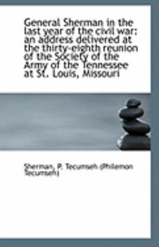 General Sherman in the Last Year of the Civil War : An address delivered at the thirty-eighth Reunion