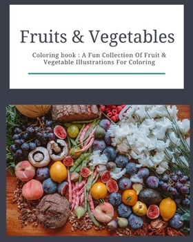 Paperback Fruits & Vegetables: Coloring Book: Fruits & Vegetables: Coloring Book: A Fun Collection Of Fruit & Vegetable Illustrations For Coloring Book