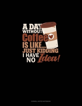 Paperback A Day Without Coffee Is Like.. Just Kidding, I Have No Idea!: Cornell Notes Notebook Book