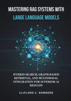 Paperback Mastering RAG Systems with Large Language Models: Hybrid Search, Graph-Based Retrieval, and Multimodal Integration for Superior AI Results Book