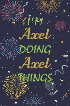 Paperback I'm Axel Doing Axel Things Notebook Birthday Gift: Personalized Name Journal Writing Notebook For boys and men, 100 Pages, 6x9, Soft Cover, Matte Fini Book