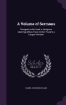 A Volume Of Sermons: Designed To Be Used In Religious Meetings, When There Is Not Present A Gospel-Minister