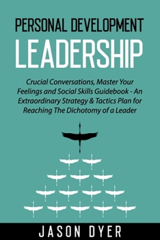 Paperback Personal Development Leadership: Crucial Conversations, Master Your Feelings and Social Skills Guidebook - An Extraordinary Strategy & Tactics Plan fo Book