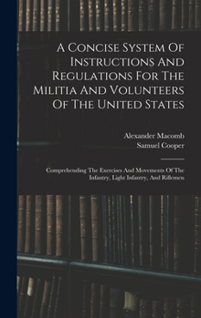 Hardcover A Concise System Of Instructions And Regulations For The Militia And Volunteers Of The United States: Comprehending The Exercises And Movements Of The Book