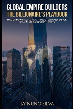 Paperback Global Empire Builders: The Billionaire's Playbook: Mastering World Markets Through Ethically-Driven, Data-Informed Decision-Making Book