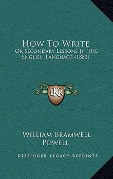 Paperback How To Write: Or Secondary Lessons In The English Language (1882) Book