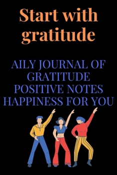 Start with Gratitude: Daily Journal of Gratitude Positive Notes Happiness for You