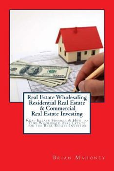 Paperback Real Estate Wholesaling Residential Real Estate & Commercial Real Estate Investing: Real Estate Finance & How to Find Wholesale Real Estate for the Re Book