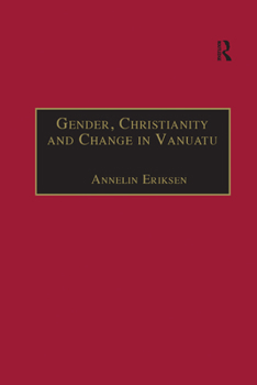 Gender, Christianity and Change in Vanuatu: An Analysis of Social Movements in North Ambrym (Anthropology and Cultural History in Asia and the Indo-Pacific)