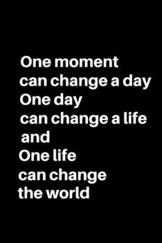 Paperback One Moment Can Change a Day, One Day Can Change a Life and One Life Can Change the World: 6" x 9" - 124 Pages - Lined Journal With Black Matte Finish Book