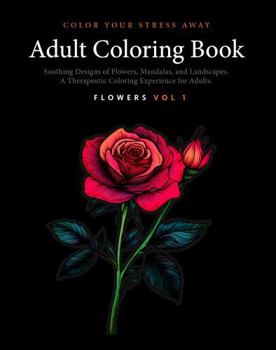 Color Your Stress Away - Flowers Vol 1 - Adult Coloring Book with Soothing Designs of Flowers, Mandalas, Landscapes, and More: A Therapeutic Coloring ... Adults (H9D Studio - Adult Coloring Books)