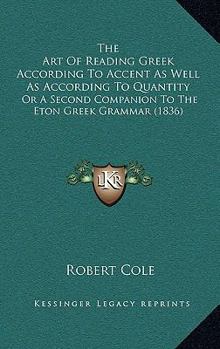 Paperback The Art Of Reading Greek According To Accent As Well As According To Quantity: Or A Second Companion To The Eton Greek Grammar (1836) Book