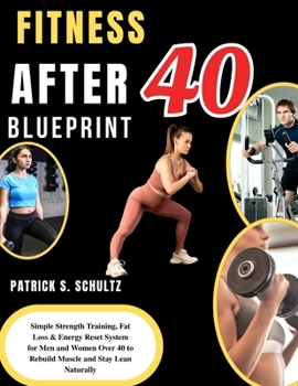 FITNESS AFTER 40 BLUEPRINT: Simple Strength Training, Fat Loss & Energy Reset System for Men and Women Over 40 to Rebuild Muscle and Stay Lean Naturally