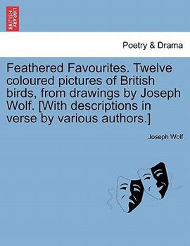 Paperback Feathered Favourites. Twelve Coloured Pictures of British Birds, from Drawings by Joseph Wolf. [With Descriptions in Verse by Various Authors.] Book