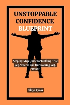 Paperback Unstoppable Confidence Blueprint: Step-by-Step Guide to Building True Self-Esteem and Overcoming Self-Doubt Book